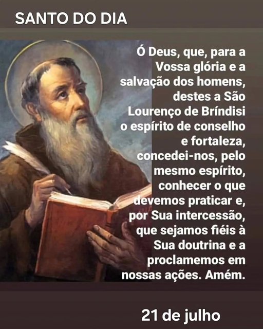 SÃO LOURENÇO DE BRINDES, ROGAI POR NÓS.
Nascido em Brindes, na Itália, no ano de 1559, São Lourenço entrou na família franciscana, como Capuchinho e chegou a Superior Geral.
Foi ordenado sacerdote em 1582 e assumiu o …